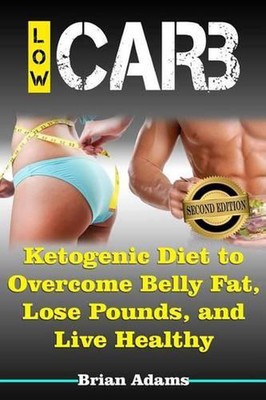 Low Carb: Ketogenic Diet to Overcome Belly Fat, Lose Pounds, and Live Healthy by