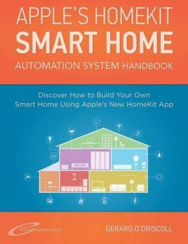 Apple's Homekit Smart Home Automation System Handbook: Discover How to Build