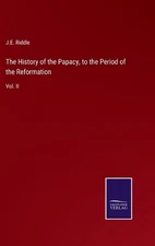 The History of the Papacy, to the Period of the Reformation: Vol. II by J.E. Rid