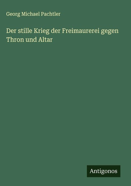 Georg Michael Pachtler | Der Stille Krieg Der Freimaurerei Gegen Thron Und Altar-image