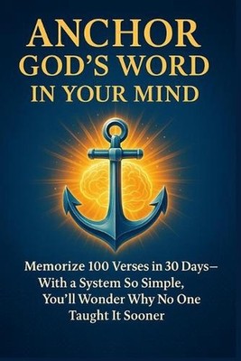 Anchor God's word in your mind - quickly and for life: memorize 100 verses in 30