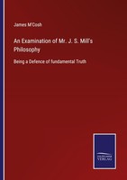 An Examination Of Mr. J. S. Mill's Philosophy James M'cosh