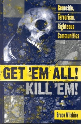 Get 'Em All! Kill 'Em!: Genocide, Terrorism, Righteous Communities by Bruce Wils