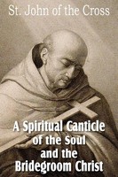 A Spiritual Canticle Of The Soul And The Bridegroom Christ St. John Of The Cross