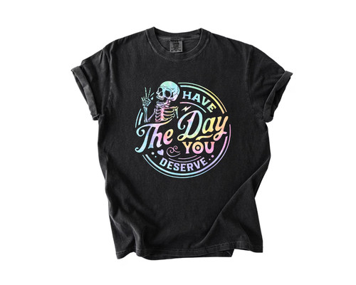 Have The Day You Deserve Tee Sarcastic Skeleton Shirt Motivational Gift