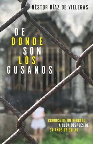 de Dónde Son Los Gusanos: Crónica de Un Regreso a Cuba Después de 37 Años de