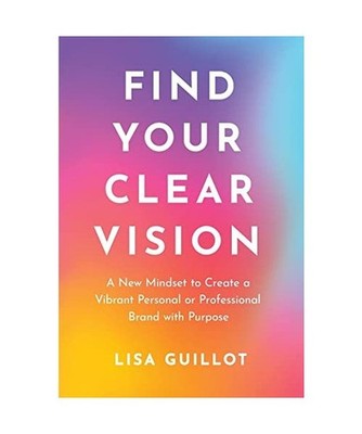 Find Your Clear Vision: A New Mindset to Create a Vibrant Personal or Profession