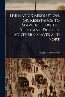 The Natick Resolution; or, Resistance to Slaveholders the Right and Duty of Sout