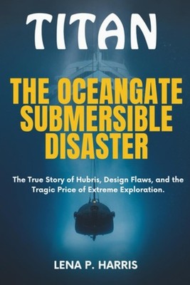 Titan - THE OCEANGATE SUBMERSIBLE DISASTER: The True St - Paperback NEW LENA P.
