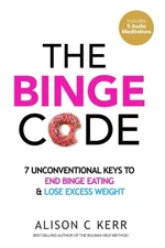 THE BINGE CODE: 7 UNCONVENTIONAL KEYS TO END BINGE EATING By Ali Kerr **Mint**