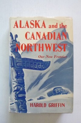 1st ed Alaska & the Canadian Northwest . . . by Harold Griffin (hardcover, 1944)