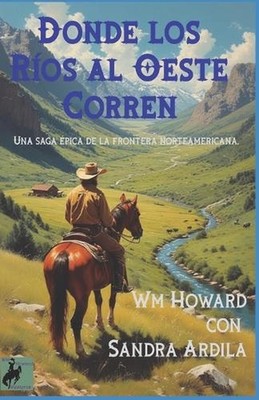 Donde los Rios al Oeste Corren: Una saga ?pica de la frontera norteamericana. by