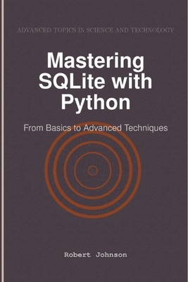 Mastering SQLite with Python: From Basics to Advanced Techniques by Robert Johns