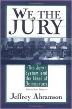 WE, THE JURY: THE JURY SYSTEM AND THE IDEAL OF DEMOCRACY By Jeffrey B. Abramson