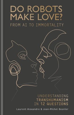 Do Robots Make Love? : From AI to Immortality--Understanding Transhumanism in...