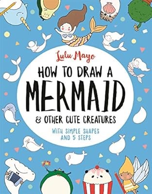 How to Draw a Mermaid and Other Cute Creatures: With Simple Shapes and 5 Steps (