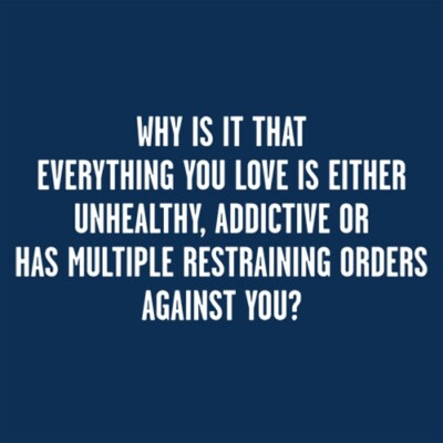 Why Is It That Everything You Love Is Either Unhealthy, Addictive Or Has Mult...