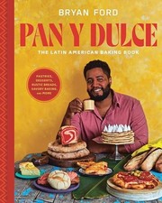 Pan y Dulce: The Latin American Baking Book Pastries, Desserts, Rustic Breads,,