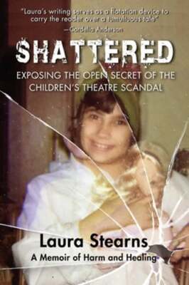 Shattered: Exposing the Open Secret of the Children's Theatre Scandal by Stearns