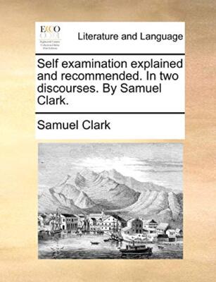 Self examination explained and recommended. In two discourses. By Samuel Clar-,