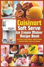Cuisinart Soft Serve Ice Cream Maker Recipe Book: Learn to Make Perfect Ice crea