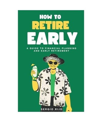 How to Retire Early: A Guide to Financial Planning and Early Retirement, Rijo, S