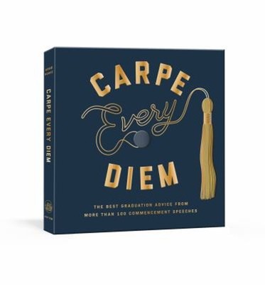 Carpe Every Diem : The Best Graduation Advice from More Than 100