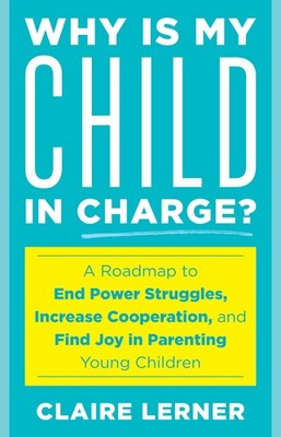 Why Is My Child in Charge?: A Roadmap to End Power Struggles, Increase Cooperat,