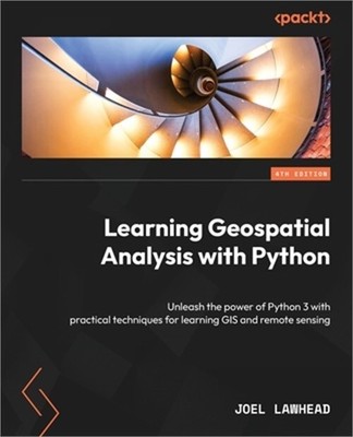 Learning Geospatial Analysis with Python - Fourth Edition: Unleash the power of