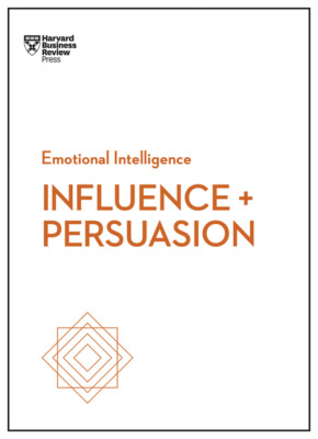 Influence And Persuasion (Hbr Emotional Intelligence Series)