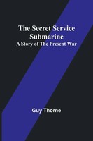 The Secret Service Submarine | A Story Of The Present War | Guy Thorne | Buch