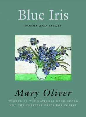 Blue Iris: Poems and essays by Oliver, Mary