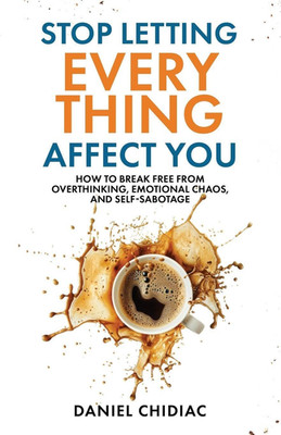 Stop Letting Everything Affect You: How to Break Free from Overthinking, Emotion