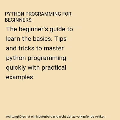 PYTHON PROGRAMMING FOR BEGINNERS: The beginner's guide to learn the basics. Tips
