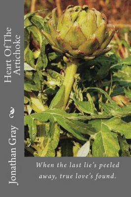 Heart of the Artichoke : When the Last Lie's Peeled Away, True Love's Found.,...