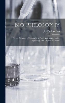 Bio-Philosophy: Or, the Meaning of Comparative Physiology, Comparative