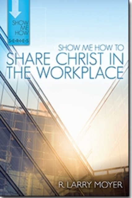 Show Me How to Share Christ in the Workplace by R. Larry Moyer PAPERBACK
