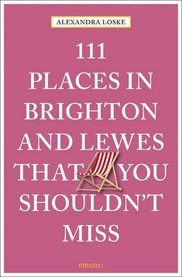 111 Places in Brighton and Lewes That You Must Not Miss Alexandra Loske