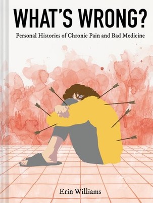 What's Wrong? : Personal Histories of Chronic Pain and Bad Medicine, Hardcove...