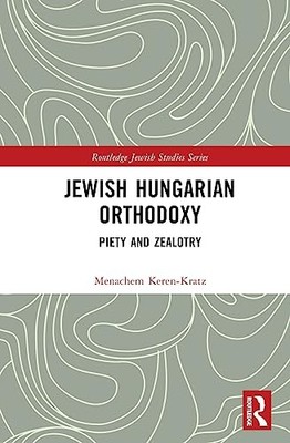 Jewish Hungarian Orthodoxy: Piety and Zealotry by Menachem Keren-Kratz NEW