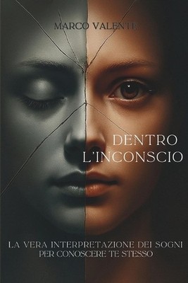Dentro l'Inconscio: La Vera Interpretazione Dei Sogni Per Conoscere Te Stesso by