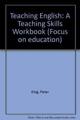 Teaching English: A Teaching Skills Workbook (Focus on education), King, Peter,