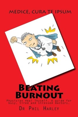 Beating Burnout: Physician Heal Thyself. A guide for busy, tired and stressed do