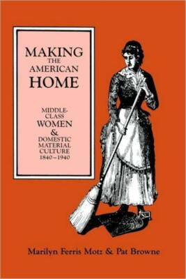Making The American Home: Middle-Class Women And Domestic Material Culture,...