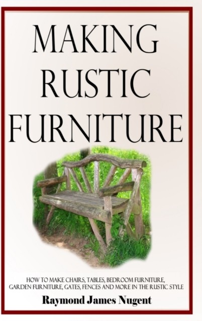 Making Rustic Furniture by Raymond James Nugent (Hardback Book)