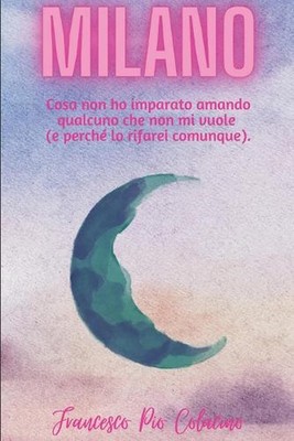 Milano: Cosa non ho imparato amando qualcuno che non mi vuole (e perch? lo rifar