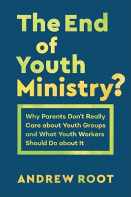 The End of Youth Ministry?: Why Parents Don't Really Care about Youth Groups and