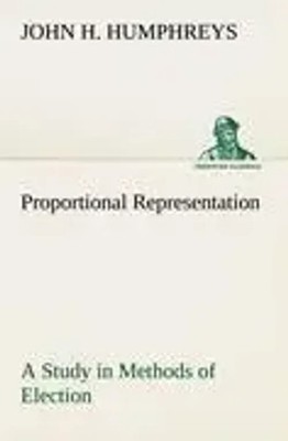 John H. Humphreys | Proportional Representation A Study in Methods of Election