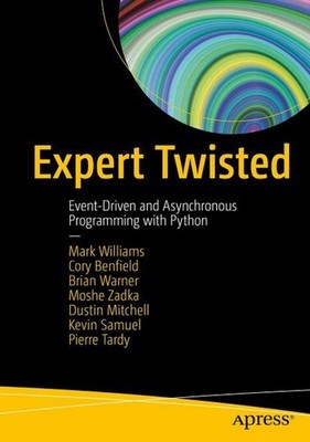 Expert Twisted: Event-Driven and Asynchronous Programming with Python Mark
