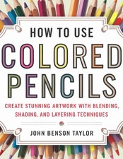 How To Use Colored Pencils: Create Stunning Artwork with Blending, Shading, and